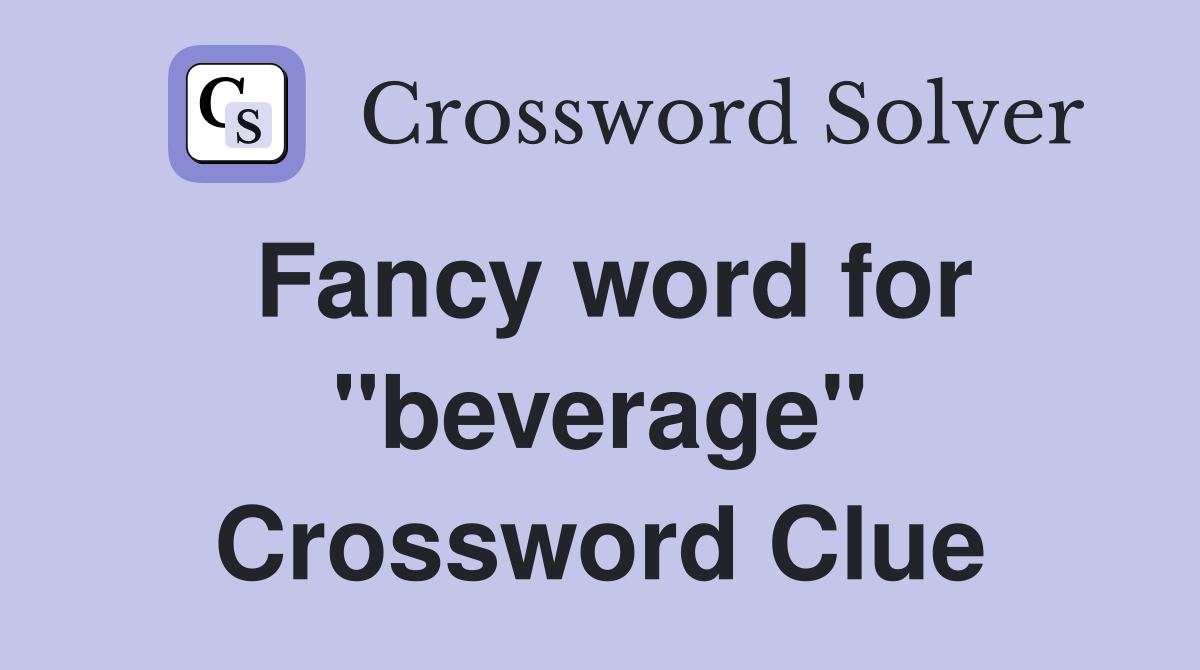 Fancy word for "beverage" Crossword Clue Answers Crossword Solver